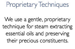 Proprietary Techniques We use a gentle, proprietary technique for steam extracting essential oils and preserving their precious constituents.
