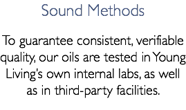Sound Methods To guarantee consistent, verifiable quality, our oils are tested in Young Living’s own internal labs, as well as in third-party facilities.
