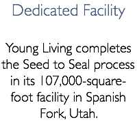 Dedicated Facility Young Living completes the Seed to Seal process in its 107,000-square-foot facility in Spanish Fork, Utah.
